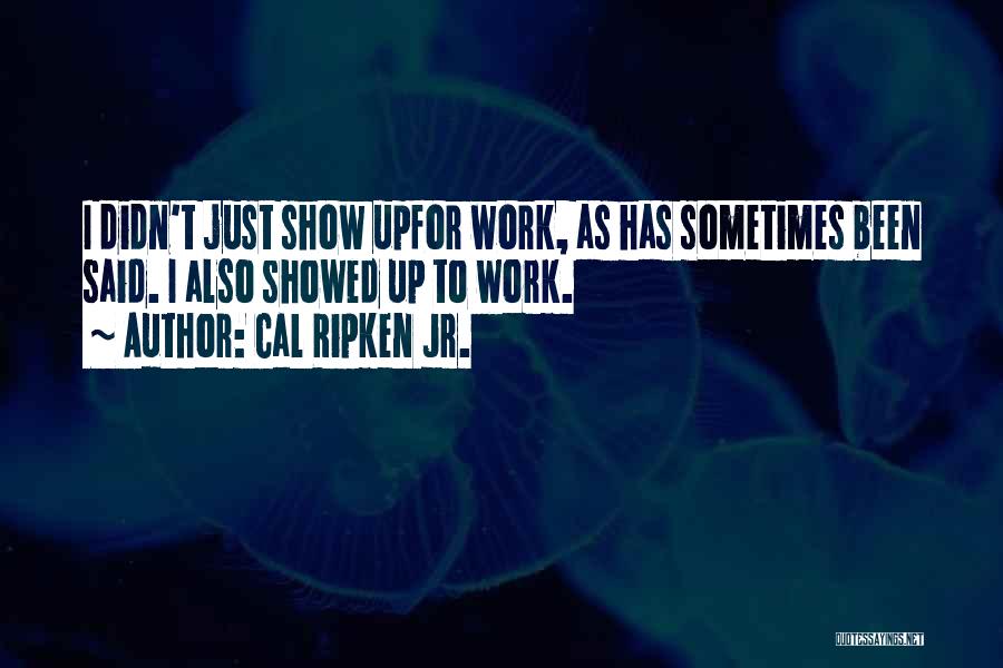 Cal Ripken Jr. Quotes: I Didn't Just Show Upfor Work, As Has Sometimes Been Said. I Also Showed Up To Work.