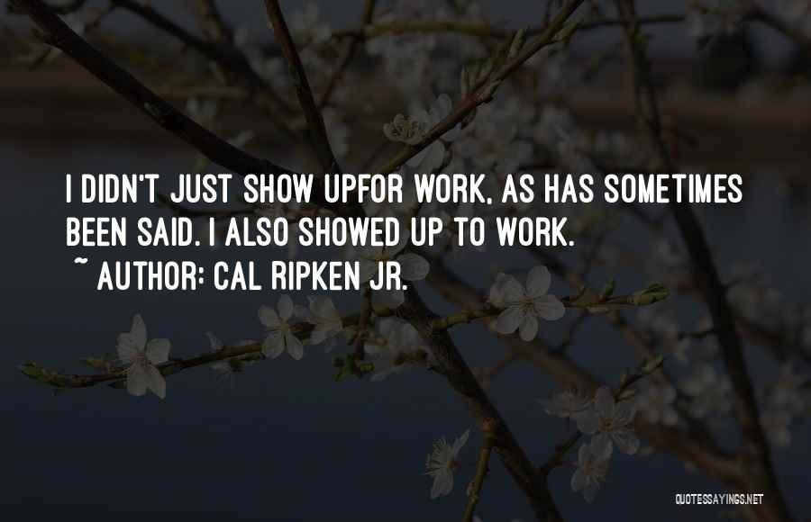 Cal Ripken Jr. Quotes: I Didn't Just Show Upfor Work, As Has Sometimes Been Said. I Also Showed Up To Work.