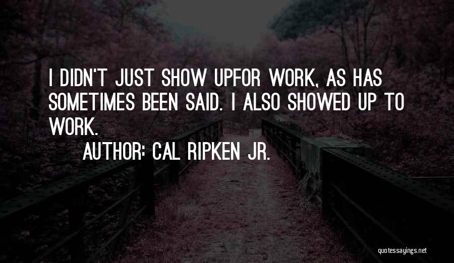 Cal Ripken Jr. Quotes: I Didn't Just Show Upfor Work, As Has Sometimes Been Said. I Also Showed Up To Work.