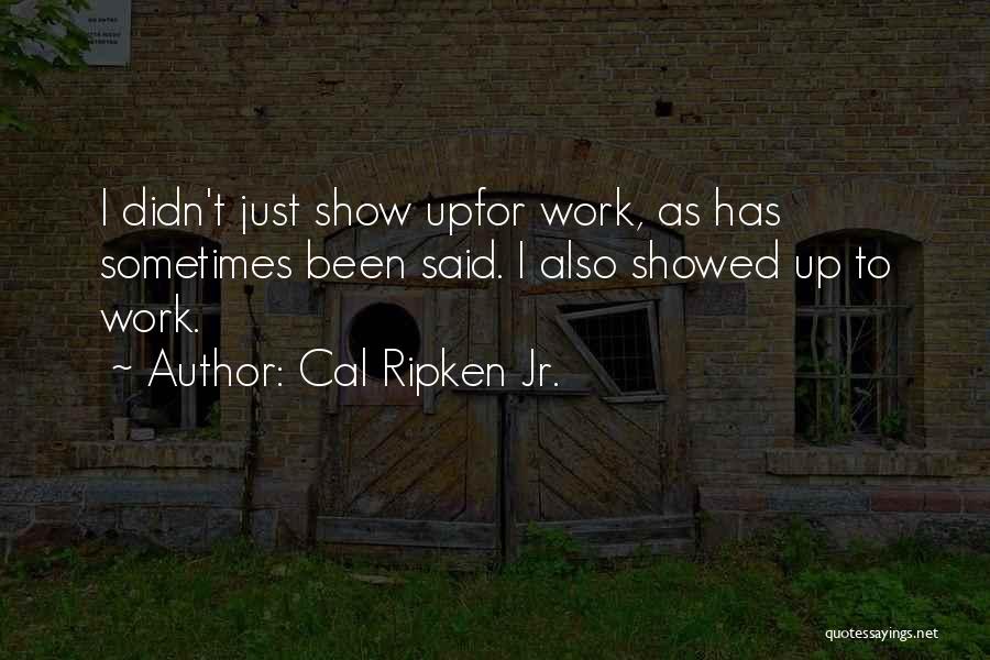 Cal Ripken Jr. Quotes: I Didn't Just Show Upfor Work, As Has Sometimes Been Said. I Also Showed Up To Work.