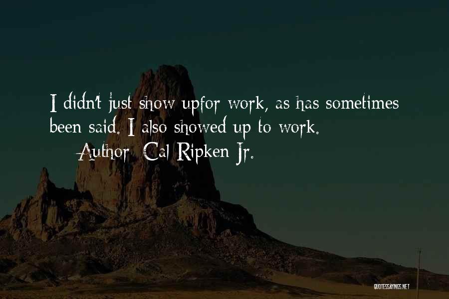 Cal Ripken Jr. Quotes: I Didn't Just Show Upfor Work, As Has Sometimes Been Said. I Also Showed Up To Work.