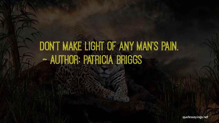 Patricia Briggs Quotes: Don't Make Light Of Any Man's Pain.