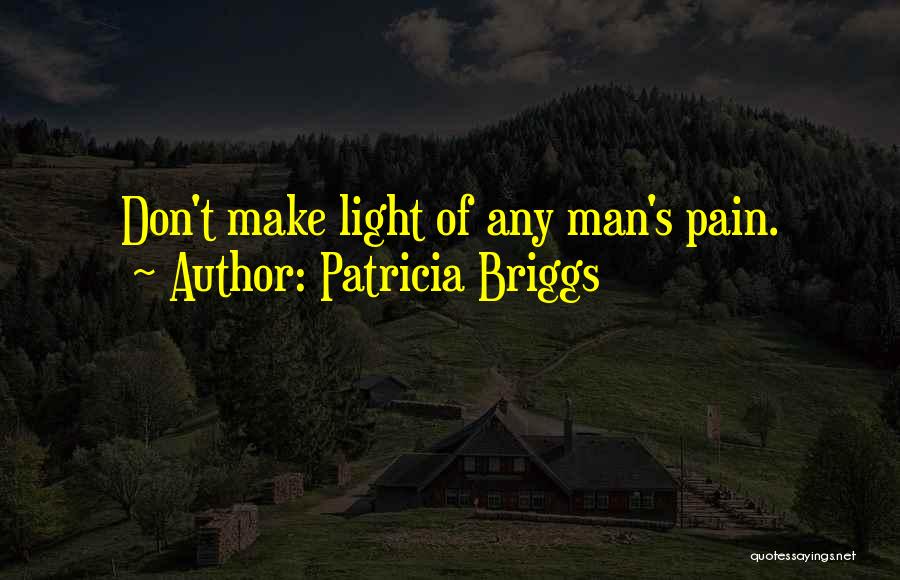 Patricia Briggs Quotes: Don't Make Light Of Any Man's Pain.