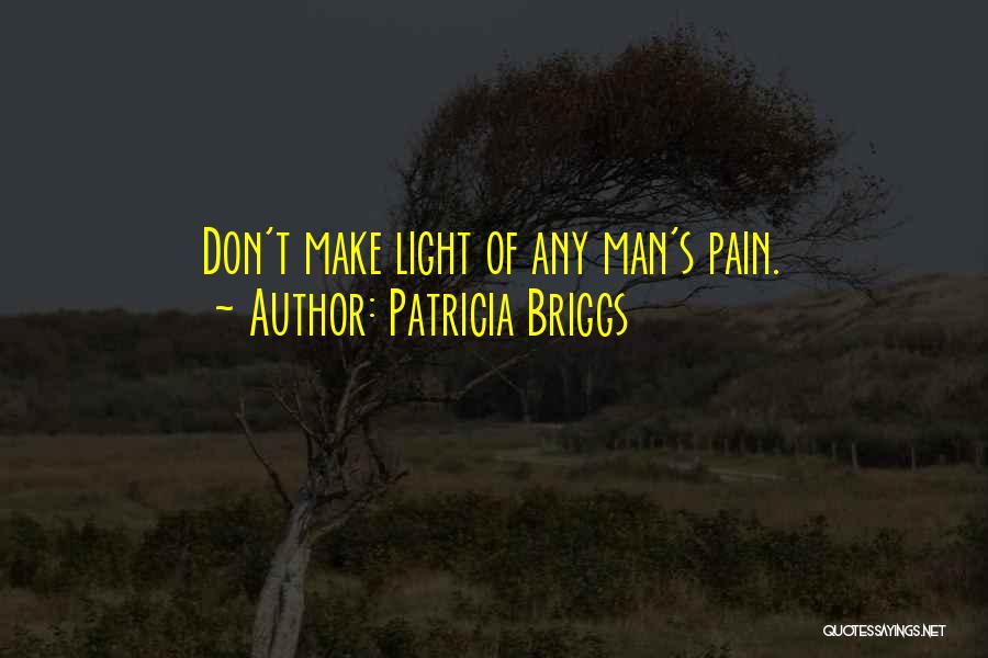 Patricia Briggs Quotes: Don't Make Light Of Any Man's Pain.