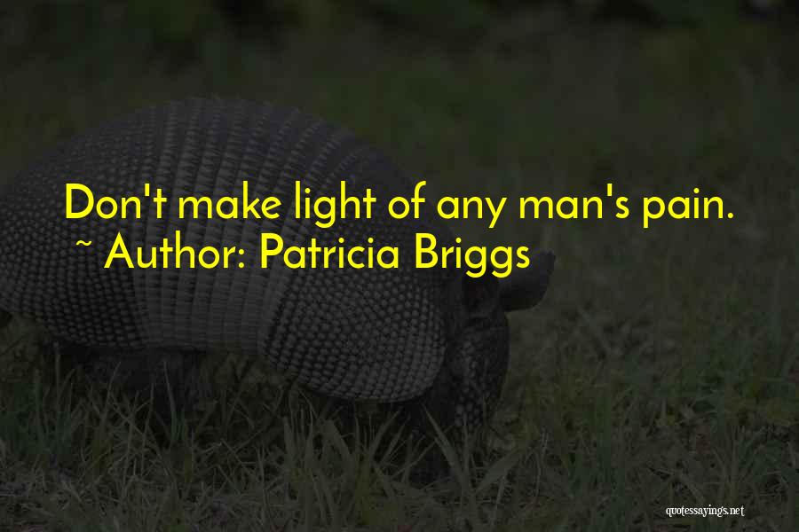 Patricia Briggs Quotes: Don't Make Light Of Any Man's Pain.