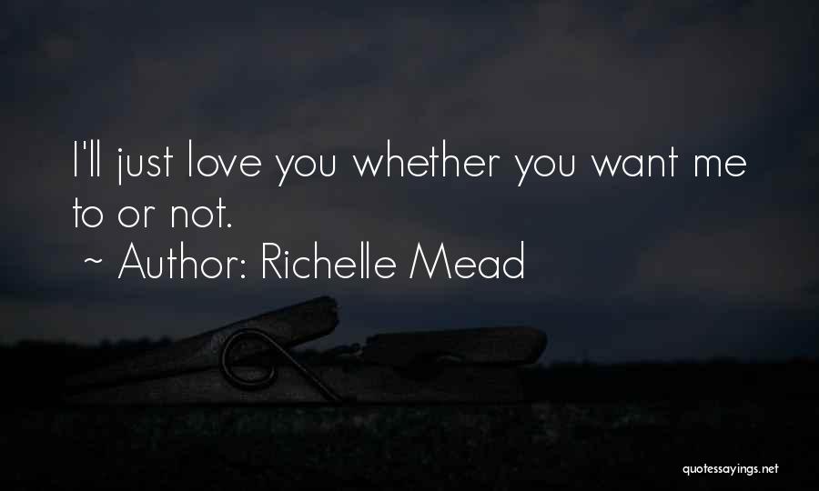 Richelle Mead Quotes: I'll Just Love You Whether You Want Me To Or Not.