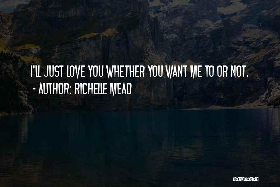 Richelle Mead Quotes: I'll Just Love You Whether You Want Me To Or Not.