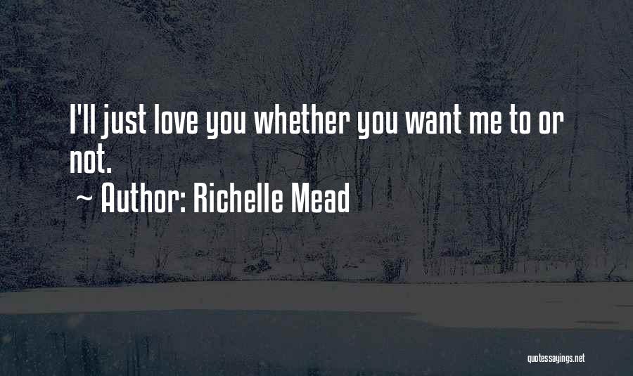 Richelle Mead Quotes: I'll Just Love You Whether You Want Me To Or Not.