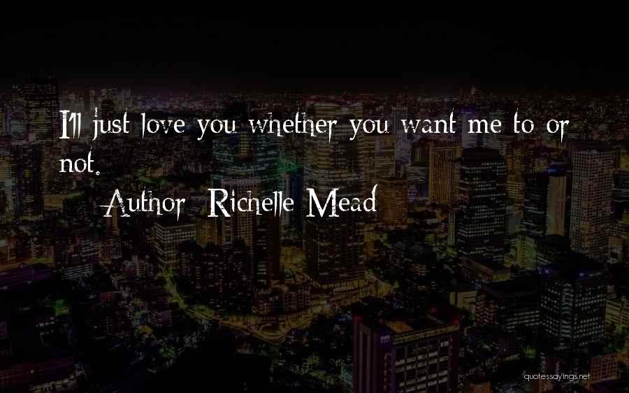 Richelle Mead Quotes: I'll Just Love You Whether You Want Me To Or Not.
