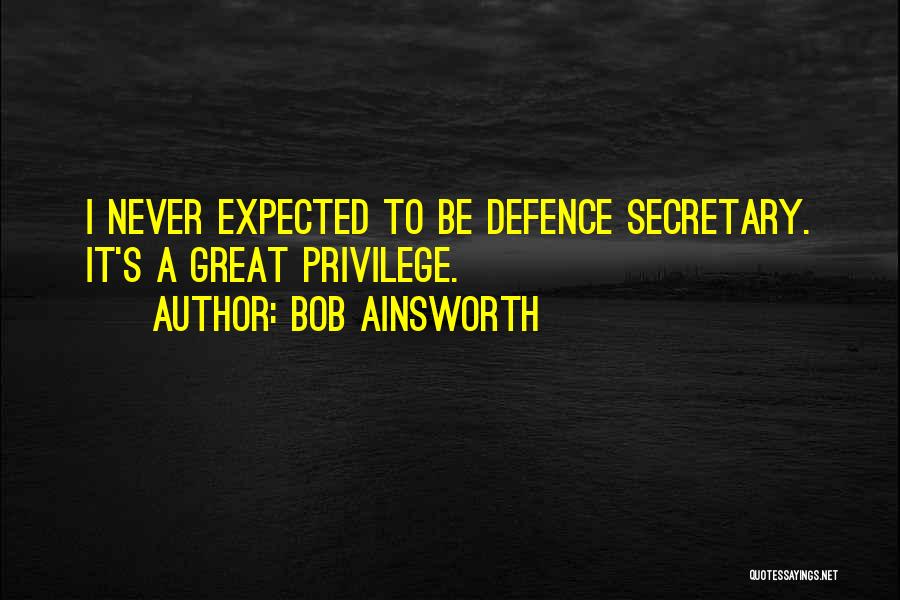 Bob Ainsworth Quotes: I Never Expected To Be Defence Secretary. It's A Great Privilege.