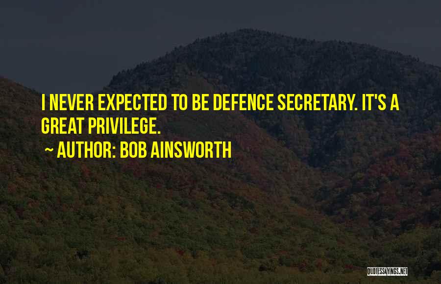 Bob Ainsworth Quotes: I Never Expected To Be Defence Secretary. It's A Great Privilege.