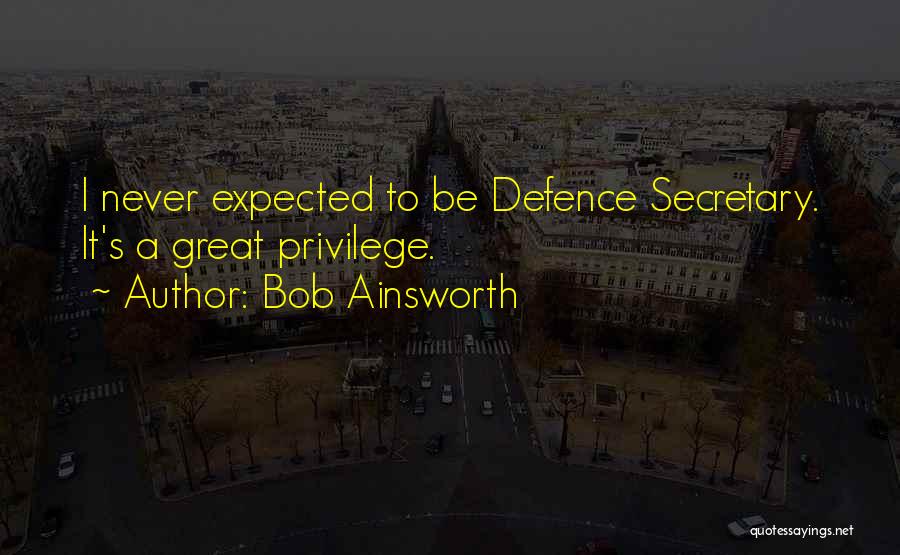 Bob Ainsworth Quotes: I Never Expected To Be Defence Secretary. It's A Great Privilege.