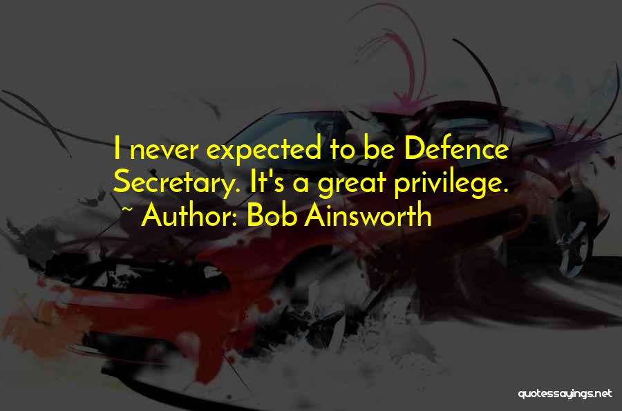 Bob Ainsworth Quotes: I Never Expected To Be Defence Secretary. It's A Great Privilege.