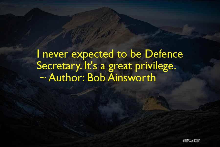 Bob Ainsworth Quotes: I Never Expected To Be Defence Secretary. It's A Great Privilege.