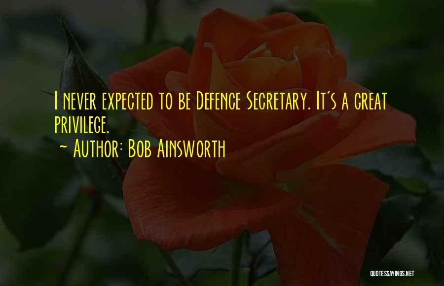 Bob Ainsworth Quotes: I Never Expected To Be Defence Secretary. It's A Great Privilege.