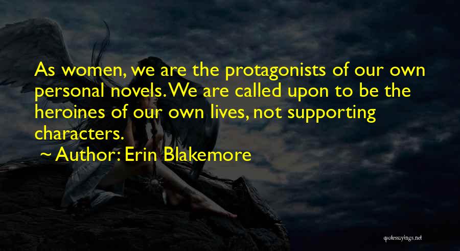 Erin Blakemore Quotes: As Women, We Are The Protagonists Of Our Own Personal Novels. We Are Called Upon To Be The Heroines Of