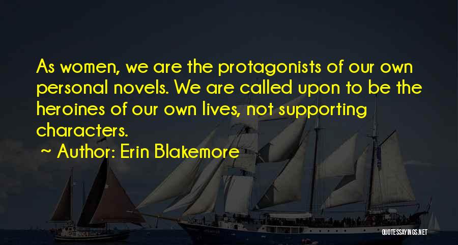 Erin Blakemore Quotes: As Women, We Are The Protagonists Of Our Own Personal Novels. We Are Called Upon To Be The Heroines Of