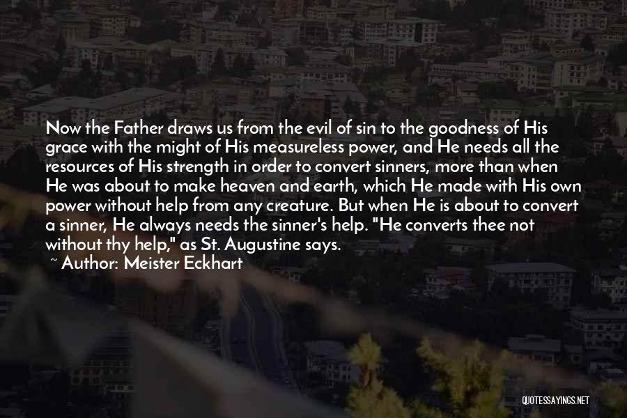 Meister Eckhart Quotes: Now The Father Draws Us From The Evil Of Sin To The Goodness Of His Grace With The Might Of