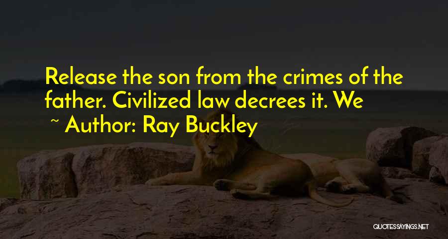 Ray Buckley Quotes: Release The Son From The Crimes Of The Father. Civilized Law Decrees It. We