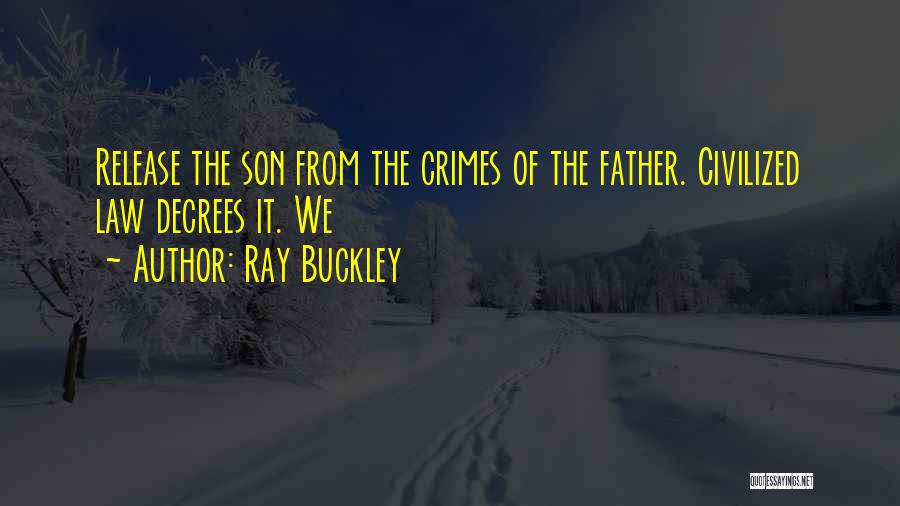 Ray Buckley Quotes: Release The Son From The Crimes Of The Father. Civilized Law Decrees It. We