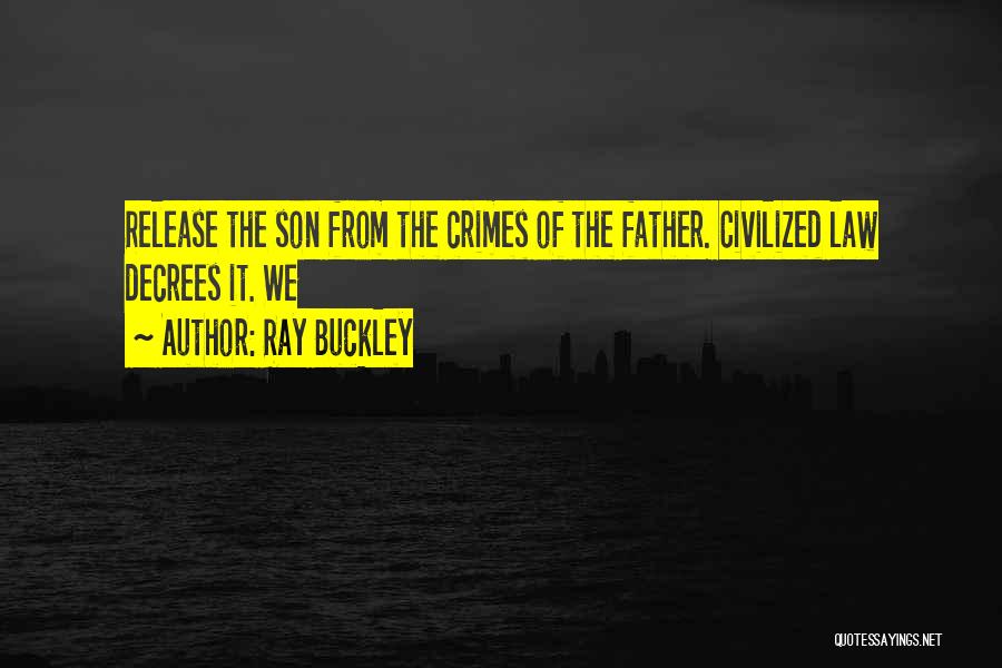 Ray Buckley Quotes: Release The Son From The Crimes Of The Father. Civilized Law Decrees It. We