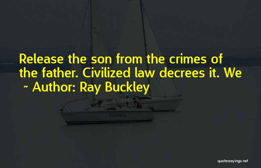 Ray Buckley Quotes: Release The Son From The Crimes Of The Father. Civilized Law Decrees It. We