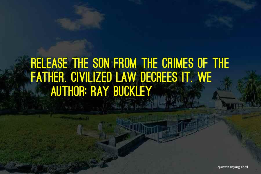 Ray Buckley Quotes: Release The Son From The Crimes Of The Father. Civilized Law Decrees It. We