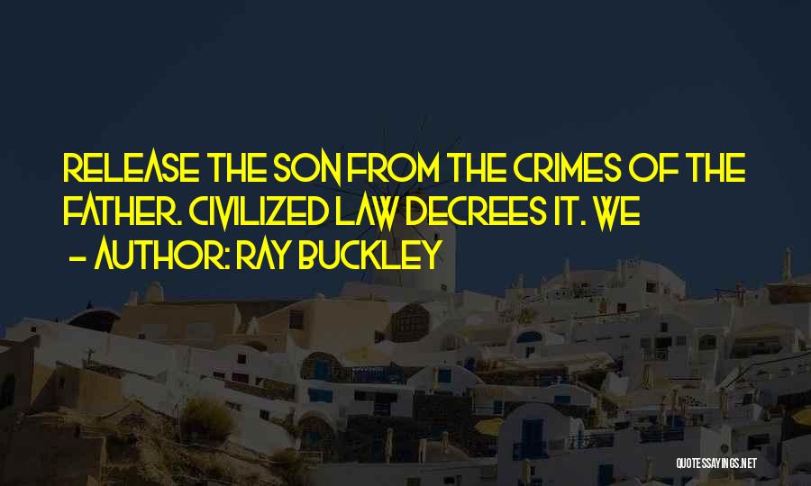 Ray Buckley Quotes: Release The Son From The Crimes Of The Father. Civilized Law Decrees It. We