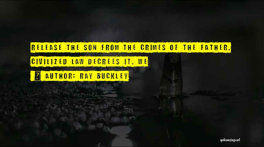 Ray Buckley Quotes: Release The Son From The Crimes Of The Father. Civilized Law Decrees It. We