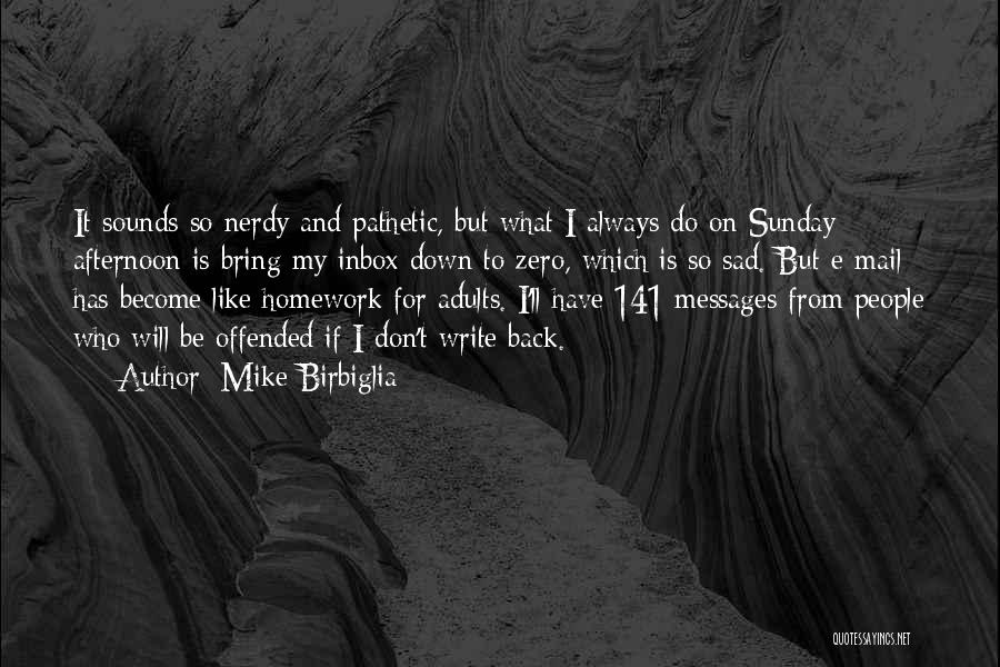 Mike Birbiglia Quotes: It Sounds So Nerdy And Pathetic, But What I Always Do On Sunday Afternoon Is Bring My Inbox Down To