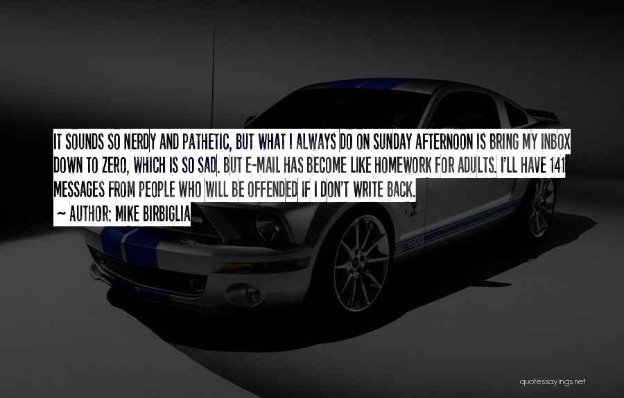 Mike Birbiglia Quotes: It Sounds So Nerdy And Pathetic, But What I Always Do On Sunday Afternoon Is Bring My Inbox Down To