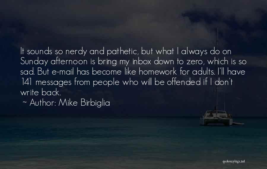 Mike Birbiglia Quotes: It Sounds So Nerdy And Pathetic, But What I Always Do On Sunday Afternoon Is Bring My Inbox Down To