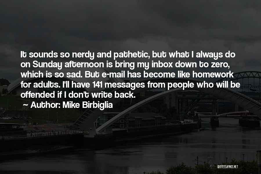 Mike Birbiglia Quotes: It Sounds So Nerdy And Pathetic, But What I Always Do On Sunday Afternoon Is Bring My Inbox Down To