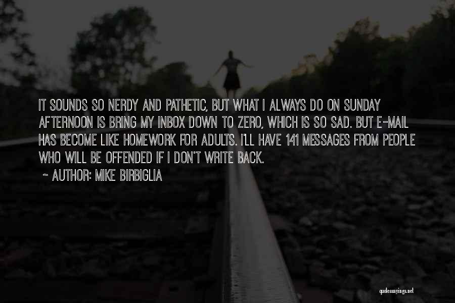 Mike Birbiglia Quotes: It Sounds So Nerdy And Pathetic, But What I Always Do On Sunday Afternoon Is Bring My Inbox Down To