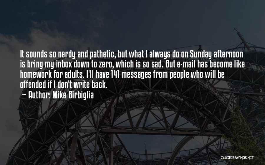 Mike Birbiglia Quotes: It Sounds So Nerdy And Pathetic, But What I Always Do On Sunday Afternoon Is Bring My Inbox Down To