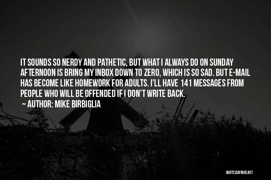 Mike Birbiglia Quotes: It Sounds So Nerdy And Pathetic, But What I Always Do On Sunday Afternoon Is Bring My Inbox Down To