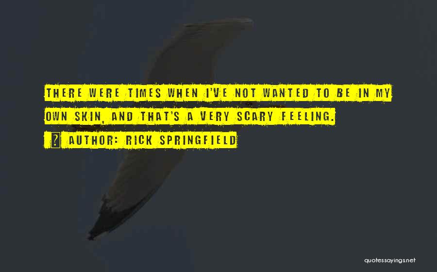 Rick Springfield Quotes: There Were Times When I've Not Wanted To Be In My Own Skin, And That's A Very Scary Feeling.