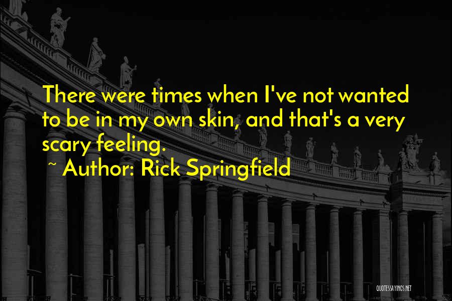 Rick Springfield Quotes: There Were Times When I've Not Wanted To Be In My Own Skin, And That's A Very Scary Feeling.