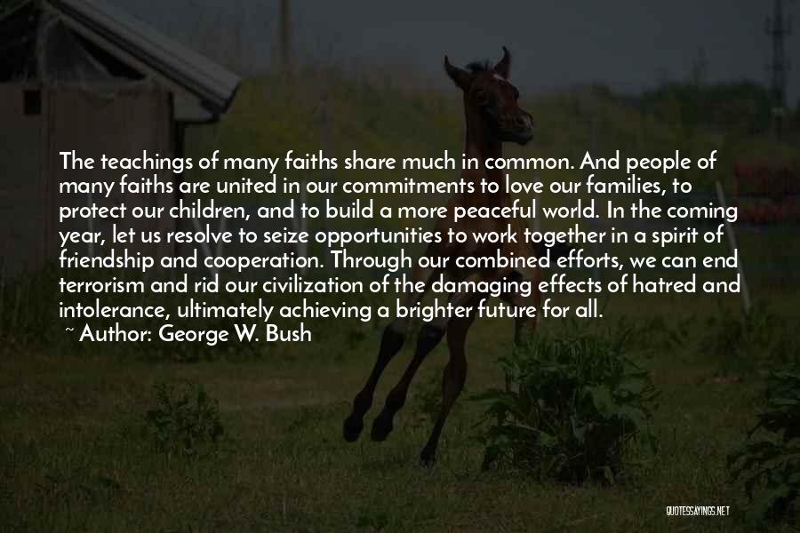 George W. Bush Quotes: The Teachings Of Many Faiths Share Much In Common. And People Of Many Faiths Are United In Our Commitments To