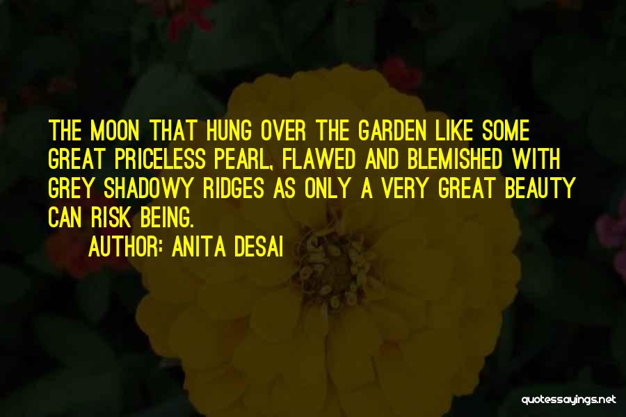 Anita Desai Quotes: The Moon That Hung Over The Garden Like Some Great Priceless Pearl, Flawed And Blemished With Grey Shadowy Ridges As