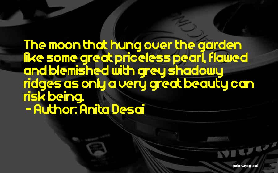 Anita Desai Quotes: The Moon That Hung Over The Garden Like Some Great Priceless Pearl, Flawed And Blemished With Grey Shadowy Ridges As