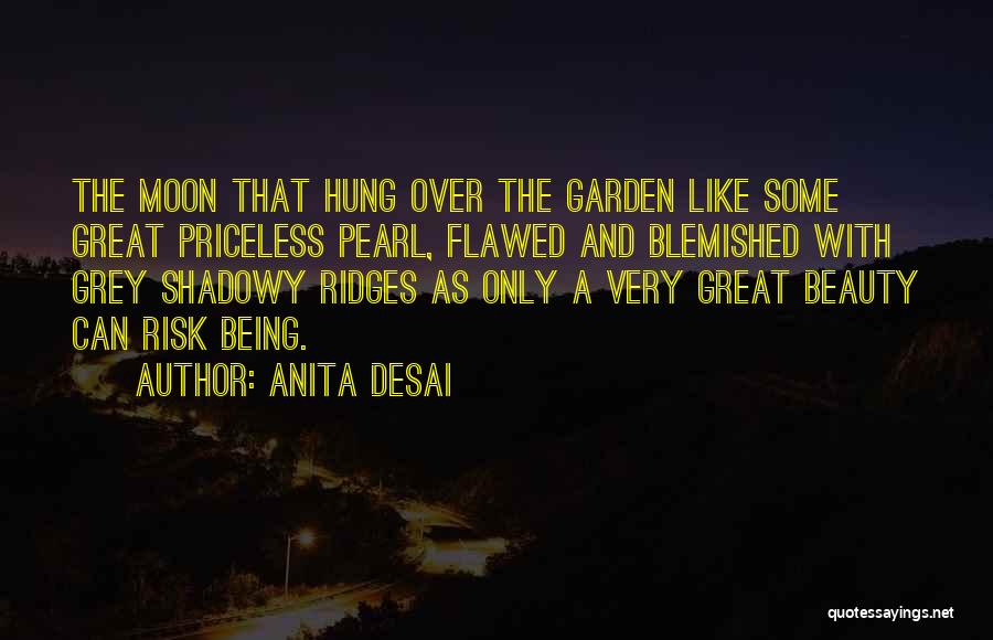 Anita Desai Quotes: The Moon That Hung Over The Garden Like Some Great Priceless Pearl, Flawed And Blemished With Grey Shadowy Ridges As