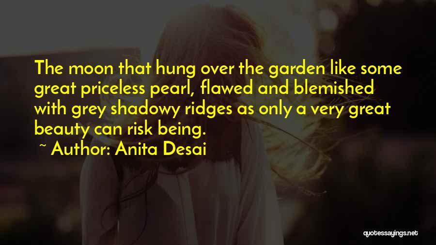 Anita Desai Quotes: The Moon That Hung Over The Garden Like Some Great Priceless Pearl, Flawed And Blemished With Grey Shadowy Ridges As