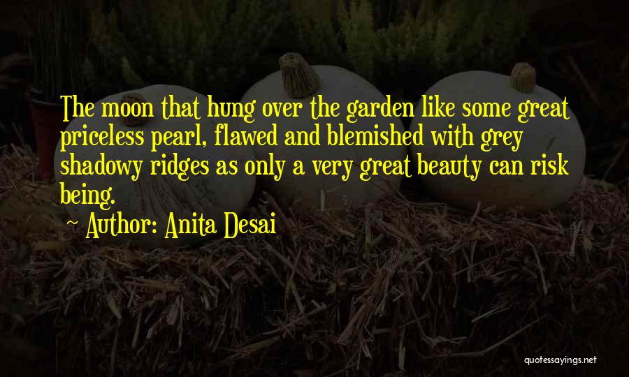Anita Desai Quotes: The Moon That Hung Over The Garden Like Some Great Priceless Pearl, Flawed And Blemished With Grey Shadowy Ridges As