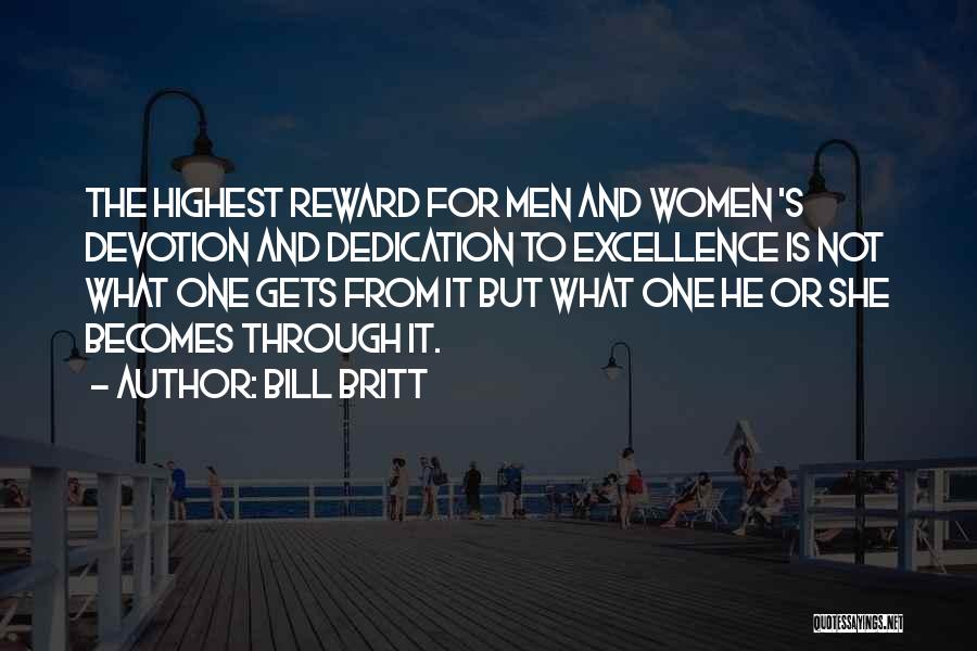 Bill Britt Quotes: The Highest Reward For Men And Women 's Devotion And Dedication To Excellence Is Not What One Gets From It