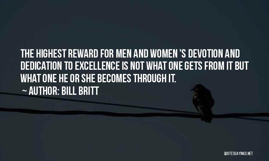 Bill Britt Quotes: The Highest Reward For Men And Women 's Devotion And Dedication To Excellence Is Not What One Gets From It