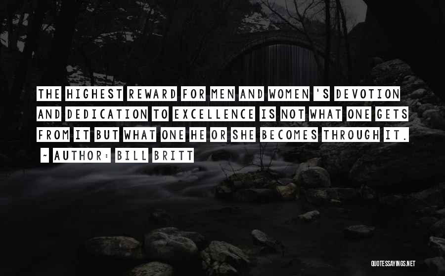 Bill Britt Quotes: The Highest Reward For Men And Women 's Devotion And Dedication To Excellence Is Not What One Gets From It