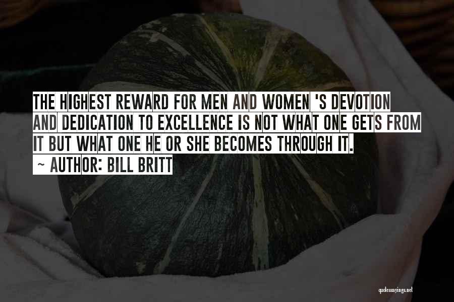 Bill Britt Quotes: The Highest Reward For Men And Women 's Devotion And Dedication To Excellence Is Not What One Gets From It