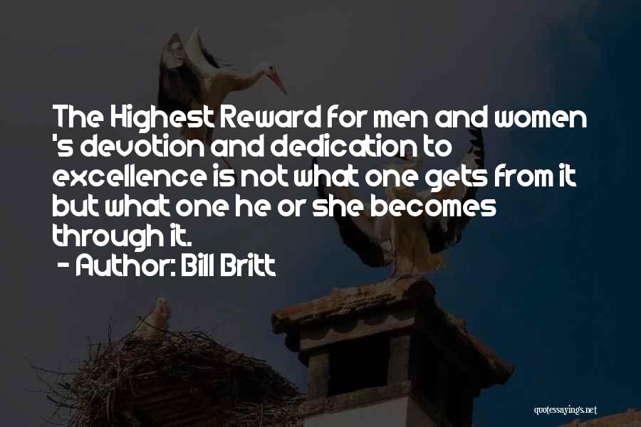 Bill Britt Quotes: The Highest Reward For Men And Women 's Devotion And Dedication To Excellence Is Not What One Gets From It