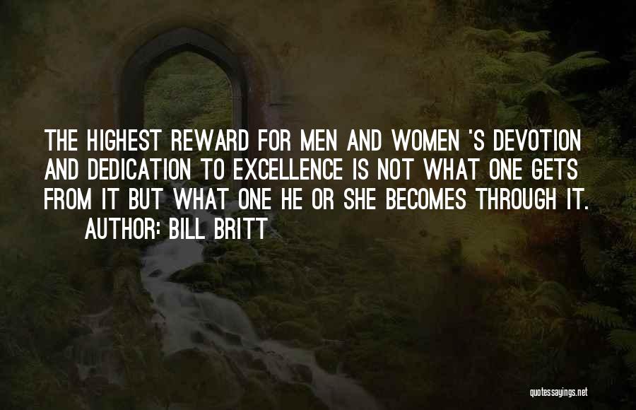 Bill Britt Quotes: The Highest Reward For Men And Women 's Devotion And Dedication To Excellence Is Not What One Gets From It